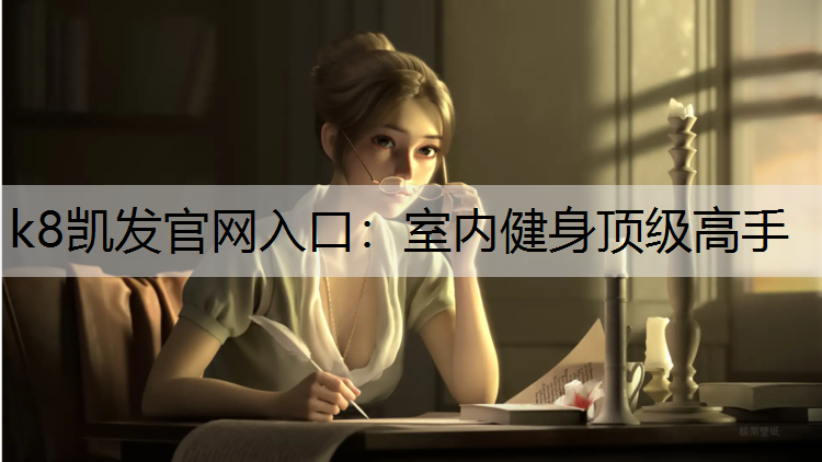 k8凯发官网入口：室内健身顶级高手