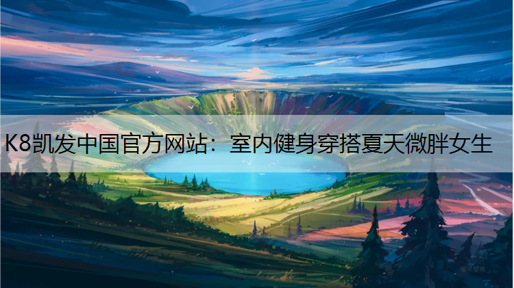 K8凯发中国官方网站：室内健身穿搭夏天微胖女生
