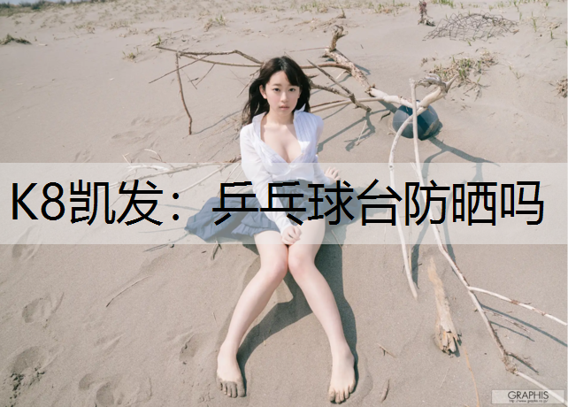 K8凯发：乒乓球台防晒吗