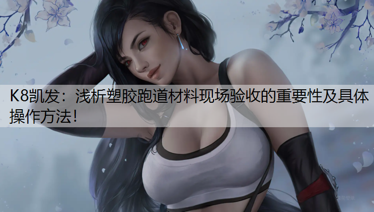 K8凯发：浅析塑胶跑道材料现场验收的重要性及具体操作方法！