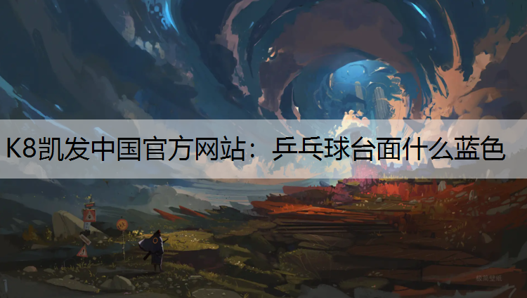 K8凯发中国官方网站：乒乓球台面什么蓝色